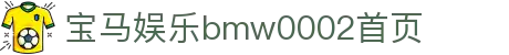 宝马·娱乐 (bmw0002)中国官方网站